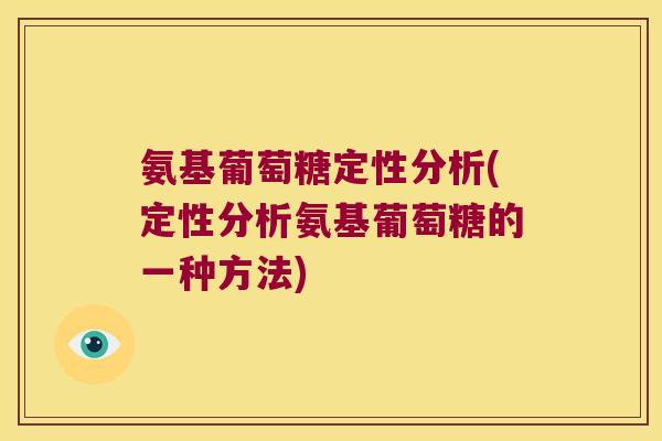 氨基葡萄糖定性分析(定性分析氨基葡萄糖的一种方法) 氨基葡萄糖定性分析(定性分析氨基葡萄糖的一种方法)