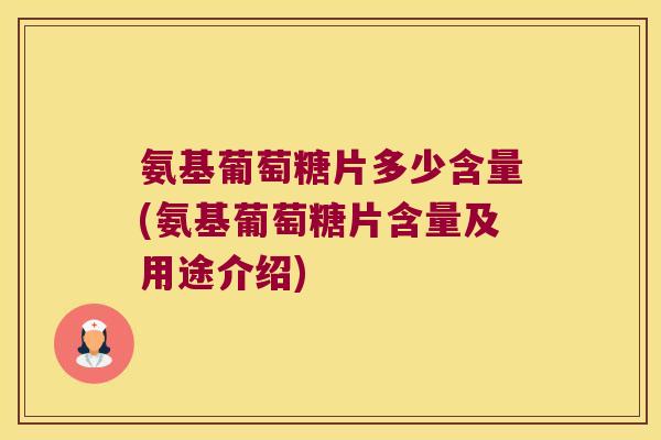 氨基葡萄糖片多少含量(氨基葡萄糖片含量及用途介绍)