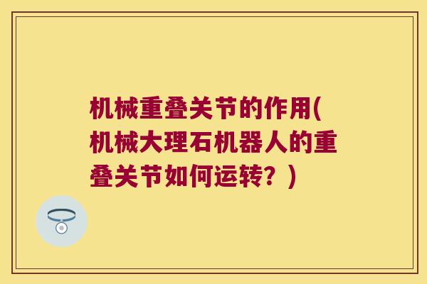 机械重叠关节的作用(机械大理石机器人的重叠关节如何运转？)