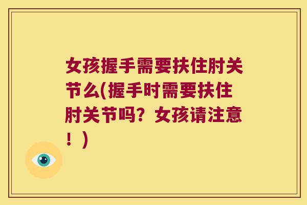 女孩握手需要扶住肘关节么(握手时需要扶住肘关节吗？女孩请注意！)