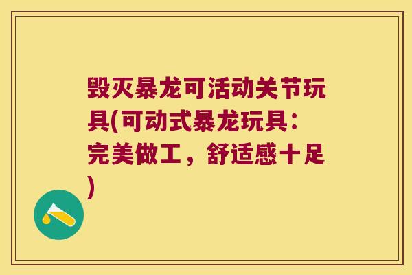 毁灭暴龙可活动关节玩具(可动式暴龙玩具：完美做工，舒适感十足)