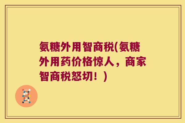 氨糖外用智商税(氨糖外用药价格惊人，商家智商税怒切！)