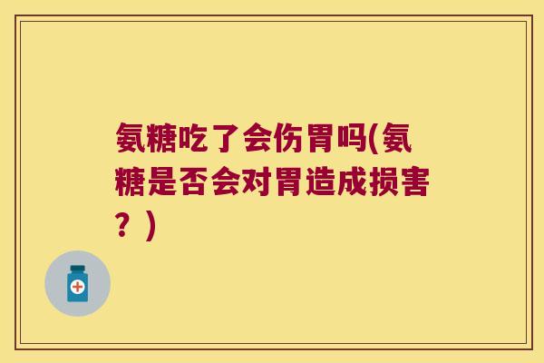 氨糖吃了会伤胃吗(氨糖是否会对胃造成损害？)