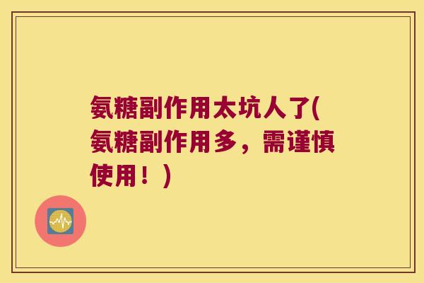 氨糖副作用太坑人了(氨糖副作用多，需谨慎使用！)