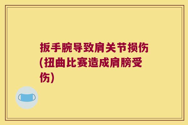 扳手腕导致肩关节损伤(扭曲比赛造成肩膀受伤)