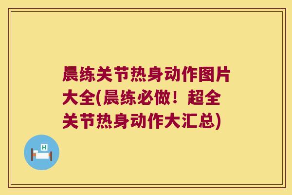 晨练关节热身动作图片大全(晨练必做!超全关节热身动作大汇总) 晨练关节热身动作图片大全(晨练必做!超全关节热身动作大汇总)