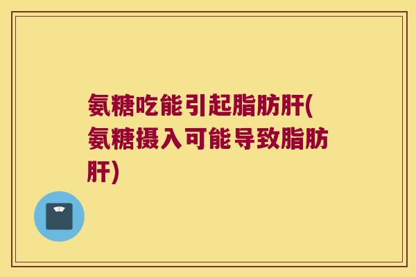 氨糖吃能引起脂肪(氨糖摄入可能导致脂肪)
