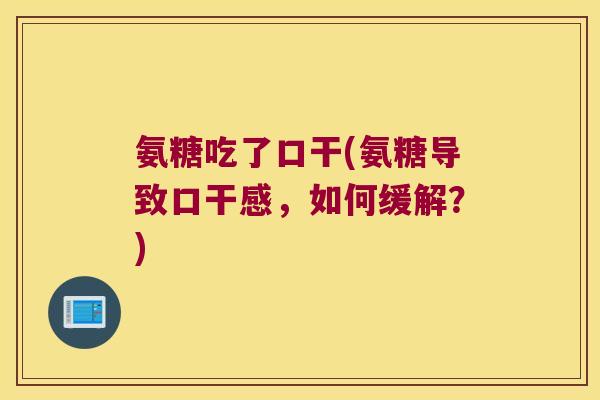 氨糖吃了口干(氨糖导致口干感,如何缓解?) 氨糖吃了口干(氨糖导致口干感,如何缓解?)