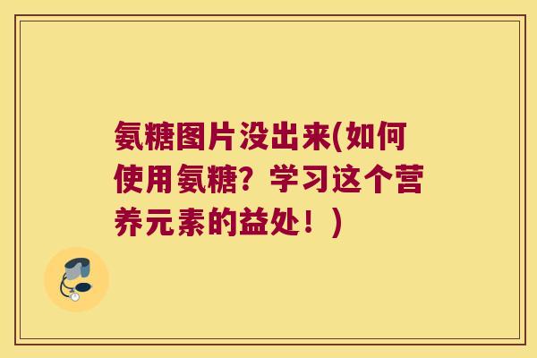 氨糖图片没出来(如何使用氨糖?学习这个营养元素的益处!) 氨糖图片没出来(如何使用氨糖?学习这个营养元素的益处!)