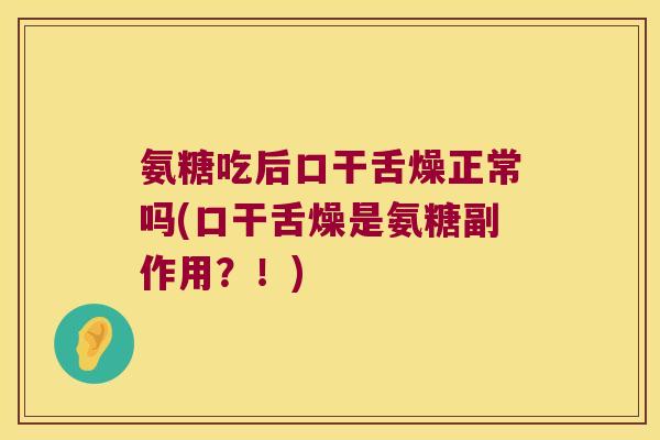 氨糖吃后口干舌燥正常吗(口干舌燥是氨糖副作用？！)