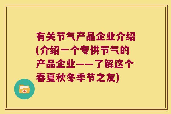 有关节气产品企业介绍(介绍一个专供节气的产品企业——了解这个春夏秋冬季节之友) 有关节气产品企业介绍(介绍一个专供节气的产品企业——了解这个春夏秋冬季节之友)