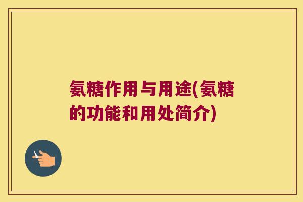 氨糖作用与用途(氨糖的功能和用处简介)