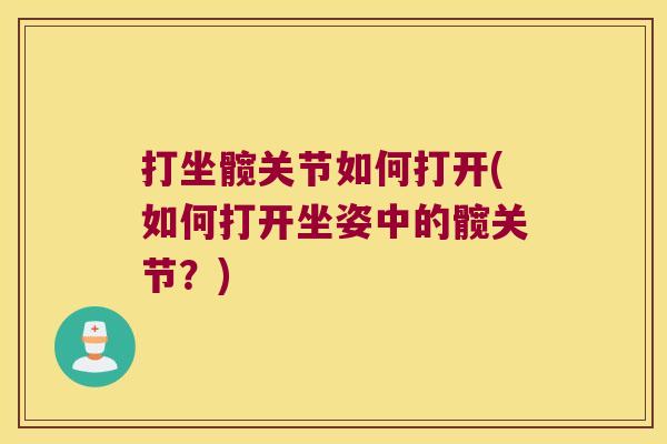 打坐髋关节如何打开(如何打开坐姿中的髋关节？)