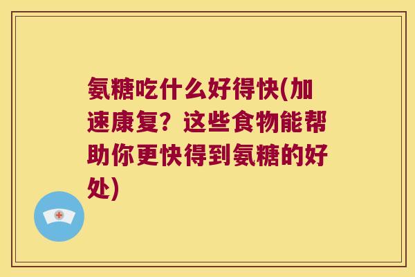氨糖吃什么好得快(加速康复？这些食物能帮助你更快得到氨糖的好处)