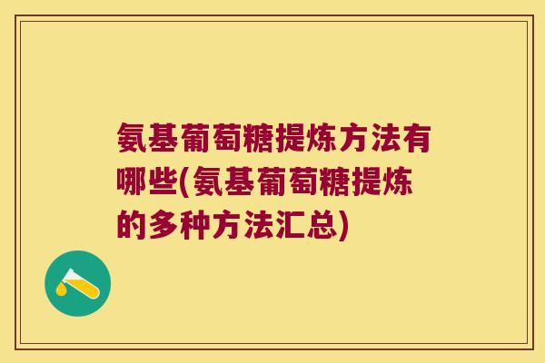 氨基葡萄糖提炼方法有哪些(氨基葡萄糖提炼的多种方法汇总)