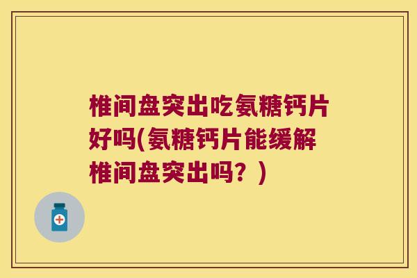 椎间盘突出吃氨糖钙片好吗(氨糖钙片能缓解椎间盘突出吗?) 椎间盘突出吃氨糖钙片好吗(氨糖钙片能缓解椎间盘突出吗?)