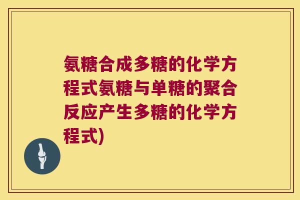 氨糖合成多糖的化学方程式氨糖与单糖的聚合反应产生多糖的化学方程式)