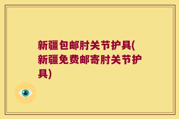 新疆包邮肘关节护具(新疆免费邮寄肘关节护具) 新疆包邮肘关节护具(新疆免费邮寄肘关节护具)