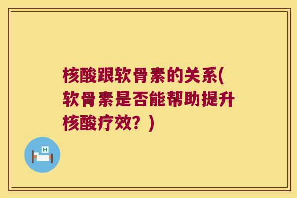 核酸跟软骨素的关系(软骨素是否能帮助提升核酸疗效?) 核酸跟软骨素的关系(软骨素是否能帮助提升核酸疗效?)