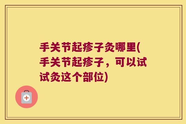 手关节起疹子灸哪里(手关节起疹子，可以试试灸这个部位)