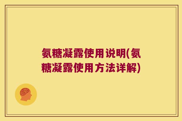 氨糖凝露使用说明(氨糖凝露使用方法详解)