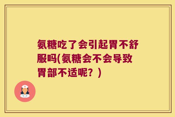 氨糖吃了会引起胃不舒服吗(氨糖会不会导致胃部不适呢？)