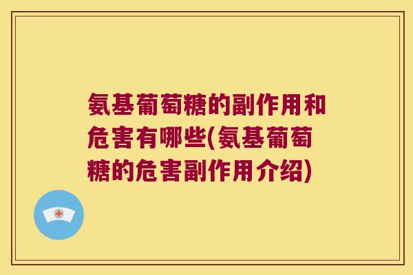 氨基葡萄糖的副作用和危害有哪些(氨基葡萄糖的危害副作用介绍) 氨基葡萄糖的副作用和危害有哪些(氨基葡萄糖的危害副作用介绍)