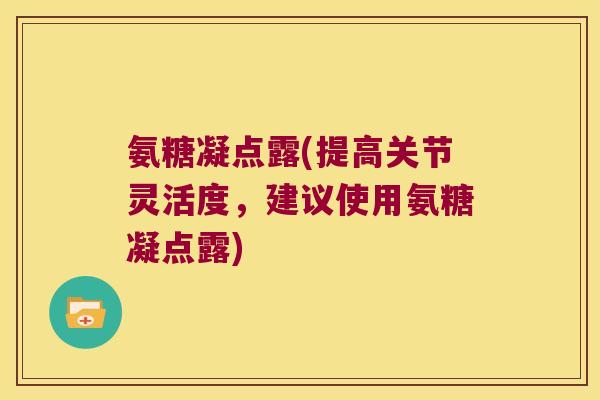氨糖凝点露(提高关节灵活度,建议使用氨糖凝点露) 氨糖凝点露(提高关节灵活度,建议使用氨糖凝点露)