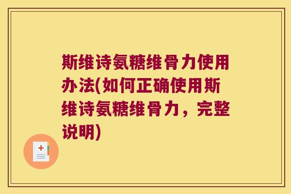 斯维诗氨糖维骨力使用办法(如何正确使用斯维诗氨糖维骨力,完整说明) 斯维诗氨糖维骨力使用办法(如何正确使用斯维诗氨糖维骨力,完整说明)