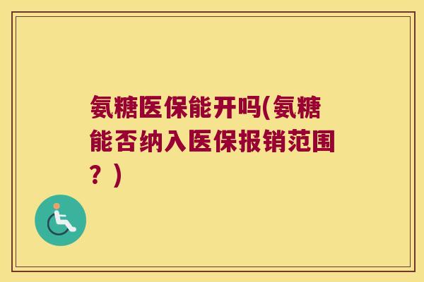 氨糖医保能开吗(氨糖能否纳入医保报销范围?) 氨糖医保能开吗(氨糖能否纳入医保报销范围?)