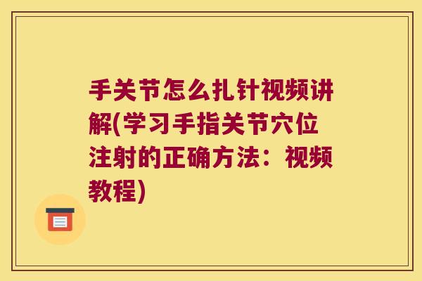 手关节怎么扎针视频讲解(学习手指关节穴位注射的正确方法：视频教程)