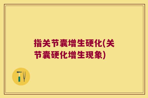 指关节囊增生硬化(关节囊硬化增生现象)