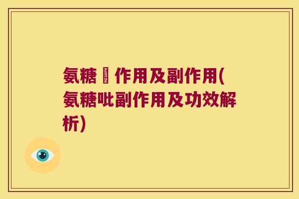 氨糖吇作用及副作用(氨糖吡副作用及功效解析)