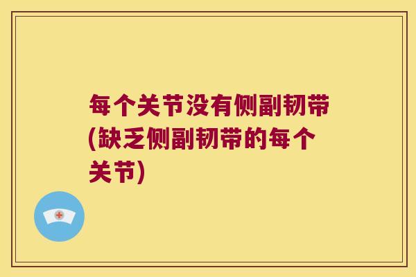 每个关节没有侧副韧带(缺乏侧副韧带的每个关节)
