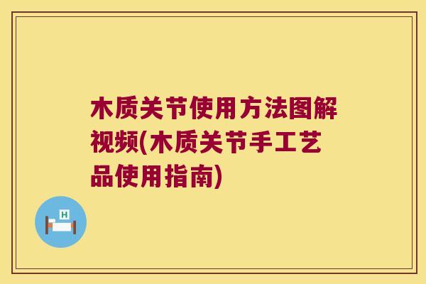 木质关节使用方法图解视频(木质关节手工艺品使用指南)