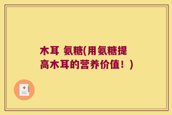 木耳 氨糖(用氨糖提高木耳的营养价值！)