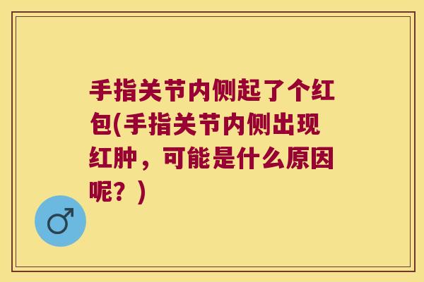 手指关节内侧起了个红包(手指关节内侧出现红肿，可能是什么原因呢？)