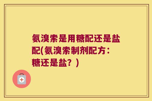 氨溴索是用糖配还是盐配(氨溴索制剂配方：糖还是盐？)
