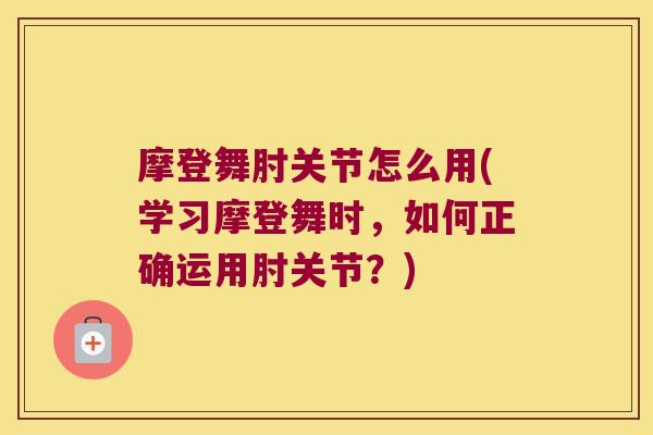 摩登舞肘关节怎么用(学习摩登舞时,如何正确运用肘关节?) 摩登舞肘关节怎么用(学习摩登舞时,如何正确运用肘关节?)