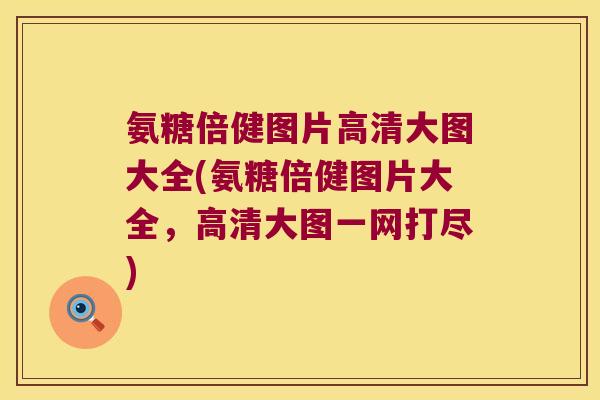 氨糖倍健图片高清大图大全(氨糖倍健图片大全，高清大图一网打尽)