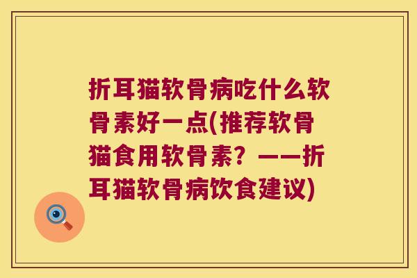 折耳猫软骨吃什么软骨素好一点(推荐软骨猫食用软骨素？——折耳猫软骨饮食建议)