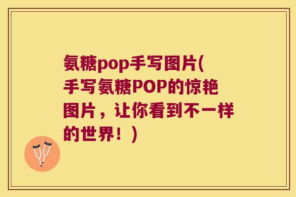氨糖pop手写图片(手写氨糖POP的惊艳图片,让你看到不一样的世界!) 氨糖pop手写图片(手写氨糖POP的惊艳图片,让你看到不一样的世界!)