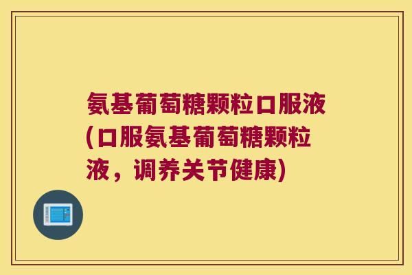 氨基葡萄糖颗粒口服液(口服氨基葡萄糖颗粒液，调养关节健康)