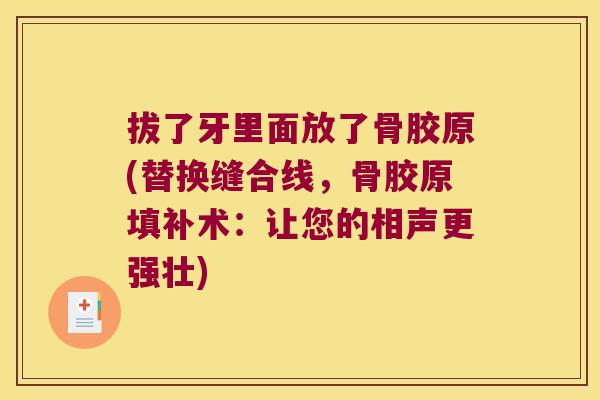 拔了牙里面放了骨胶原(替换缝合线，骨胶原填补术：让您的相声更强壮)