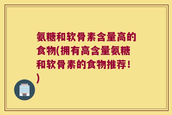 氨糖和软骨素含量高的食物(拥有高含量氨糖和软骨素的食物推荐！)