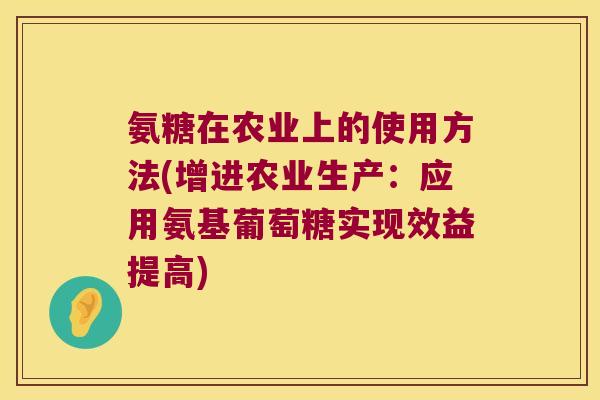氨糖在农业上的使用方法(增进农业生产：应用氨基葡萄糖实现效益提高)