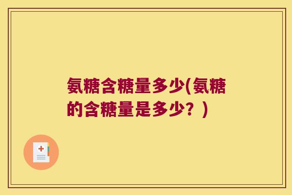 氨糖含糖量多少(氨糖的含糖量是多少？)