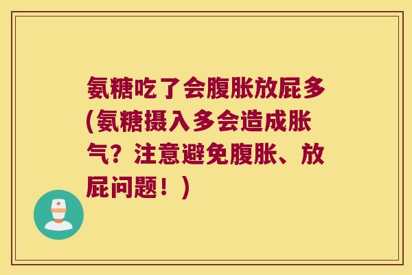氨糖吃了会腹胀放屁多(氨糖摄入多会造成胀气?注意避免腹胀、放屁问题!) 氨糖吃了会腹胀放屁多(氨糖摄入多会造成胀气?注意避免腹胀、放屁问题!)