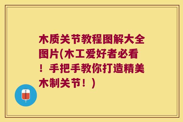 木质关节教程图解大全图片(木工爱好者必看!手把手教你打造精美木制关节!) 木质关节教程图解大全图片(木工爱好者必看!手把手教你打造精美木制关节!)