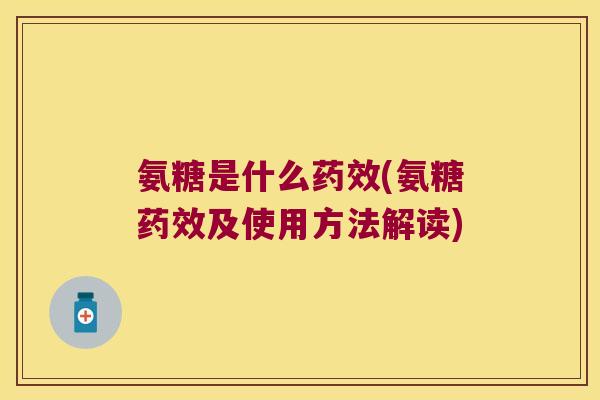 氨糖是什么(氨糖及使用方法解读)